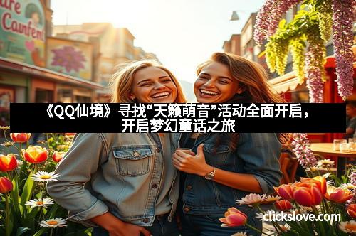 《QQ仙境》寻找“天籁萌音”活动全面开启，开启梦幻童话之旅